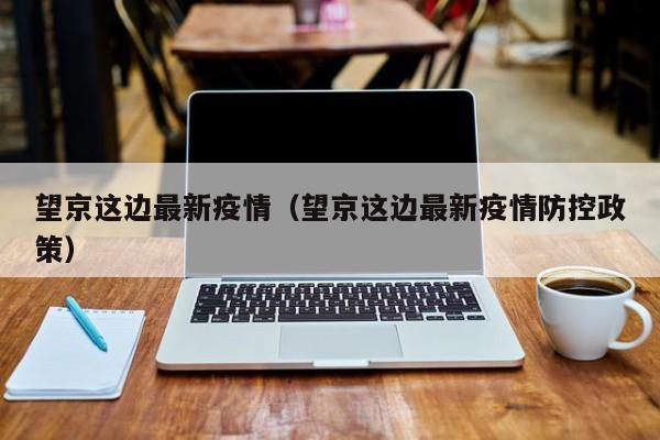 望京这边最新疫情（望京这边最新疫情防控政策）