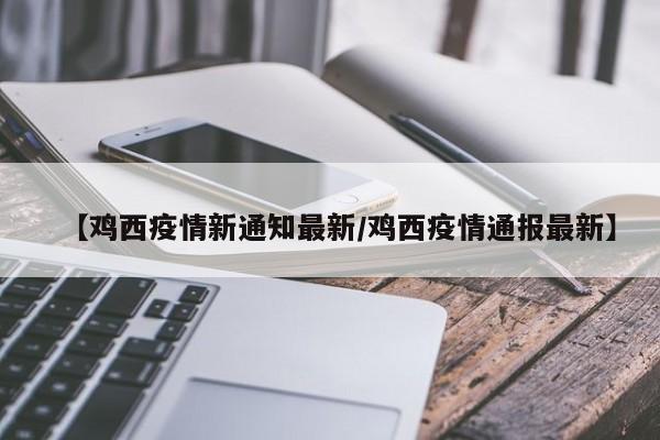 【鸡西疫情新通知最新/鸡西疫情通报最新】