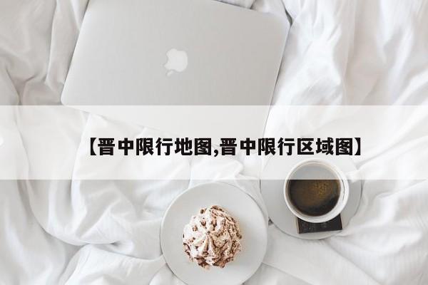 【晋中限行地图,晋中限行区域图】