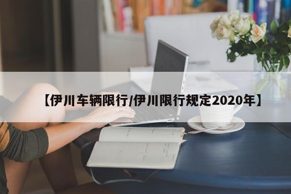 【伊川车辆限行/伊川限行规定2020年】