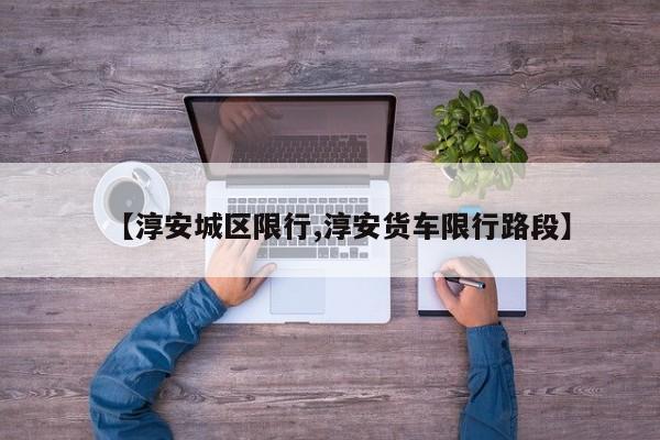 【淳安城区限行,淳安货车限行路段】