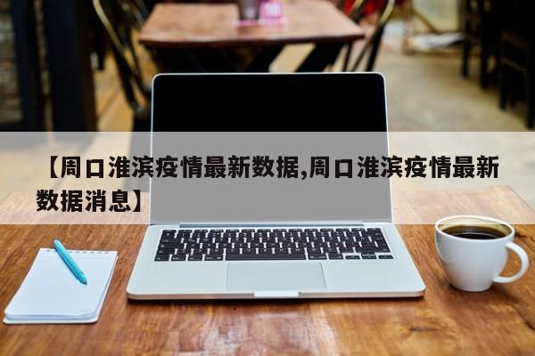 【周口淮滨疫情最新数据,周口淮滨疫情最新数据消息】