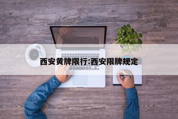 西安黄牌限行:西安限牌规定