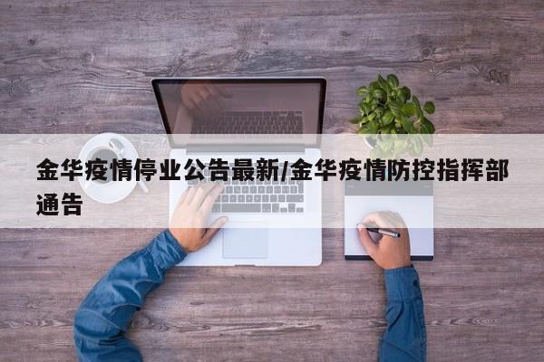 金华疫情停业公告最新/金华疫情防控指挥部通告
