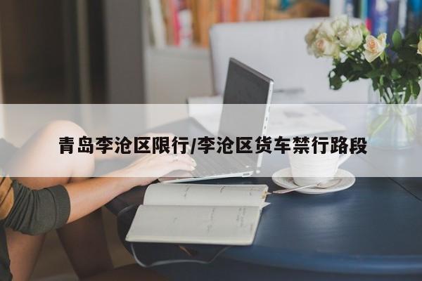 青岛李沧区限行/李沧区货车禁行路段