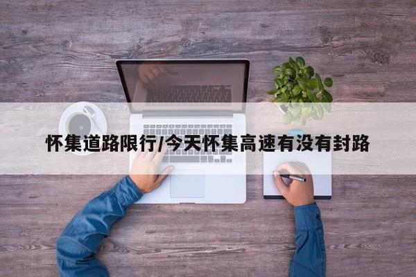 怀集道路限行/今天怀集高速有没有封路
