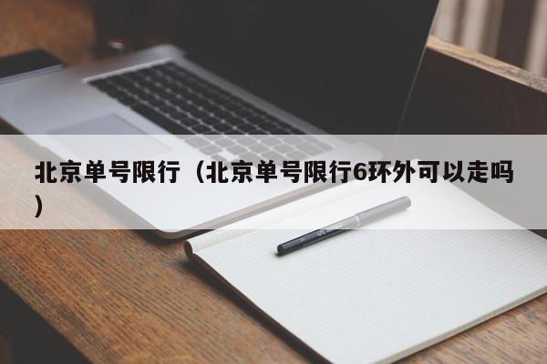 北京单号限行（北京单号限行6环外可以走吗）