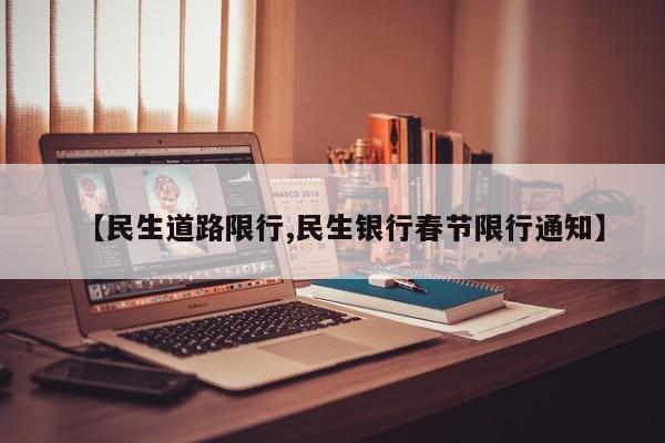 【民生道路限行,民生银行春节限行通知】