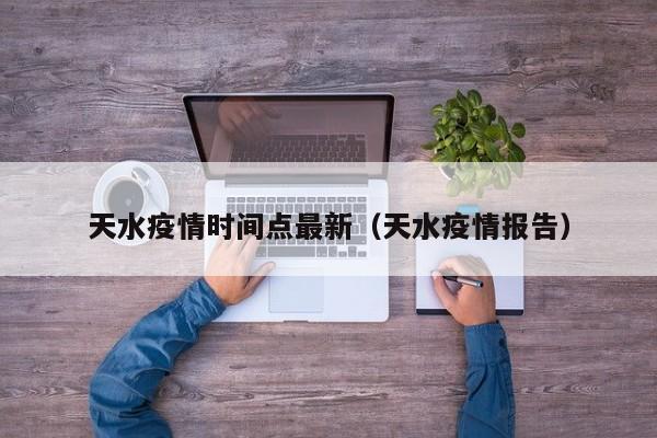 天水疫情时间点最新（天水疫情报告）