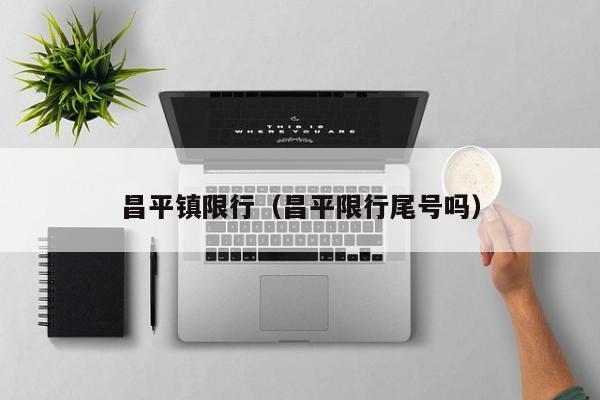 昌平镇限行（昌平限行尾号吗）