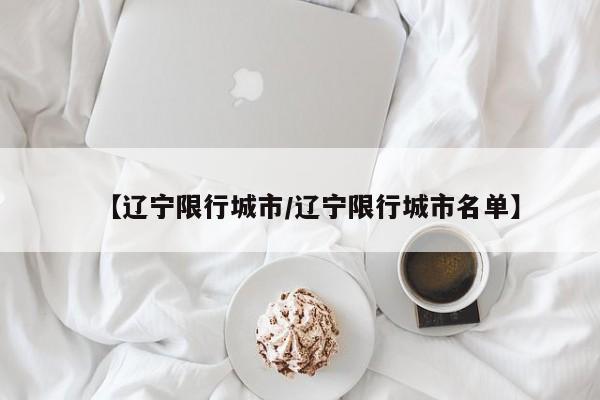 【辽宁限行城市/辽宁限行城市名单】