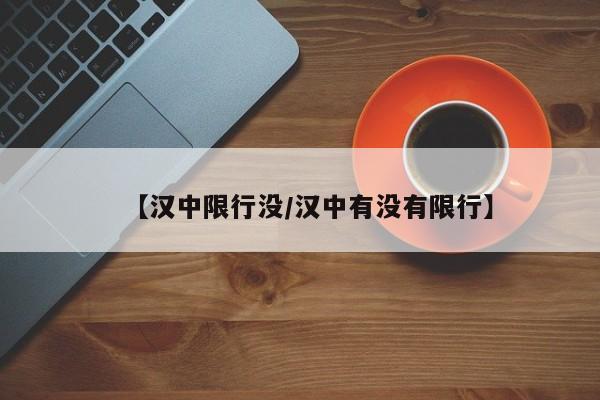 【汉中限行没/汉中有没有限行】