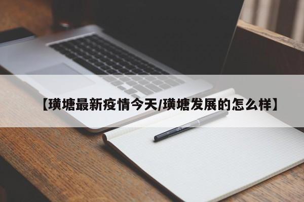 【璜塘最新疫情今天/璜塘发展的怎么样】