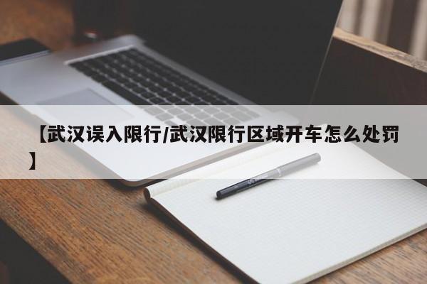 【武汉误入限行/武汉限行区域开车怎么处罚】