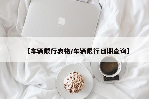 【车辆限行表格/车辆限行日期查询】