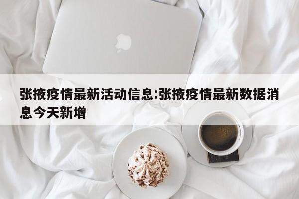 张掖疫情最新活动信息:张掖疫情最新数据消息今天新增
