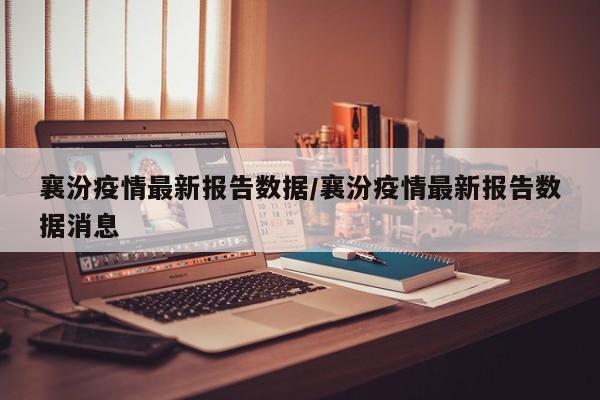襄汾疫情最新报告数据/襄汾疫情最新报告数据消息