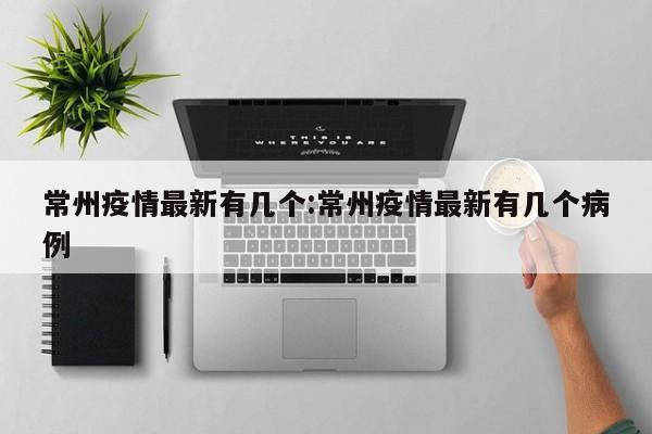 常州疫情最新有几个:常州疫情最新有几个病例
