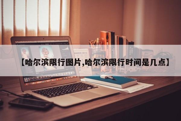 【哈尔滨限行图片,哈尔滨限行时间是几点】