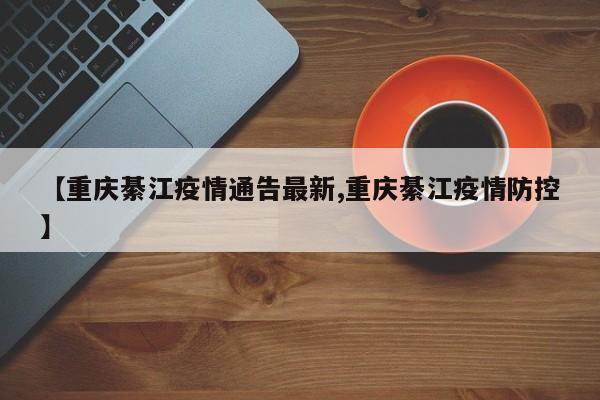 【重庆綦江疫情通告最新,重庆綦江疫情防控】