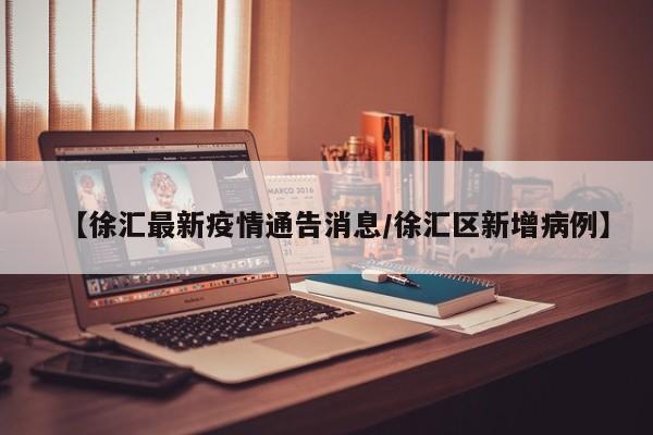 【徐汇最新疫情通告消息/徐汇区新增病例】