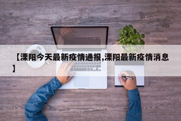 【溧阳今天最新疫情通报,溧阳最新疫情消息】