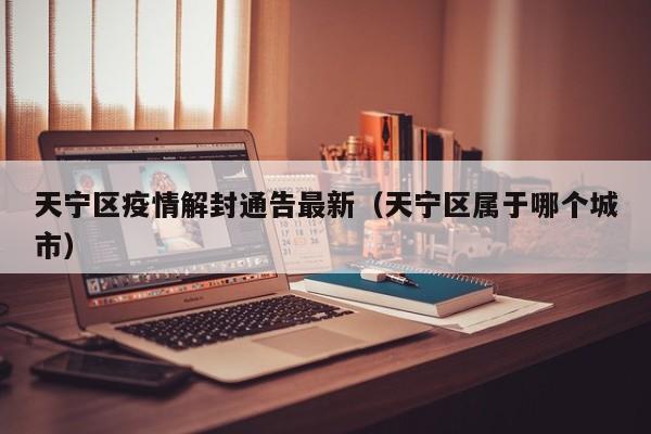 天宁区疫情解封通告最新（天宁区属于哪个城市）