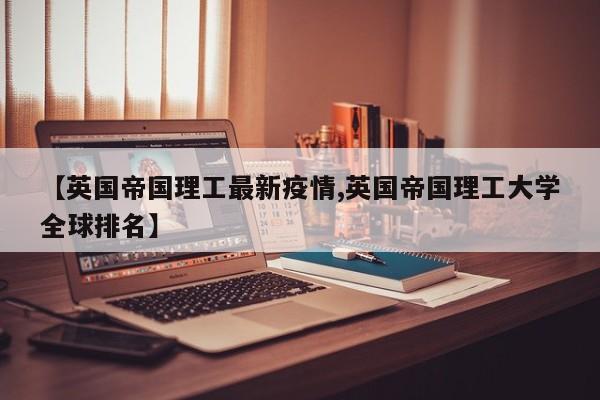 【英国帝国理工最新疫情,英国帝国理工大学全球排名】