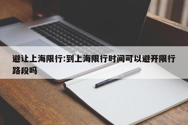 避让上海限行:到上海限行时间可以避开限行路段吗