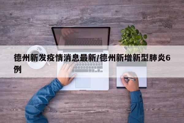 德州新发疫情消息最新/德州新增新型肺炎6例