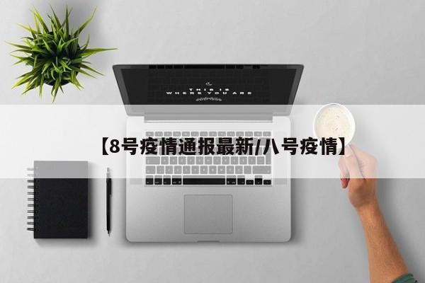 【8号疫情通报最新/八号疫情】