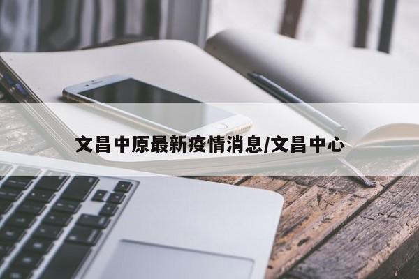 文昌中原最新疫情消息/文昌中心