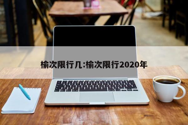 榆次限行几:榆次限行2020年