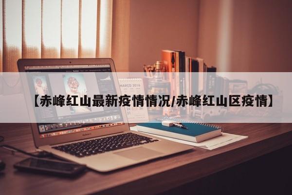 【赤峰红山最新疫情情况/赤峰红山区疫情】