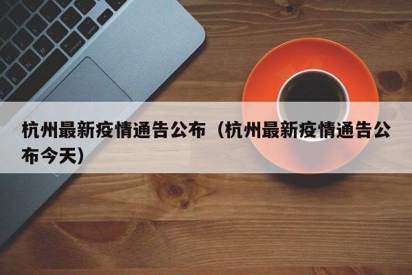 杭州最新疫情通告公布（杭州最新疫情通告公布今天）