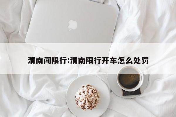渭南闯限行:渭南限行开车怎么处罚
