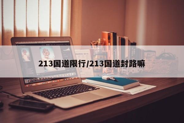 213国道限行/213国道封路嘛