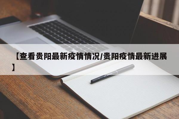 【查看贵阳最新疫情情况/贵阳疫情最新进展】