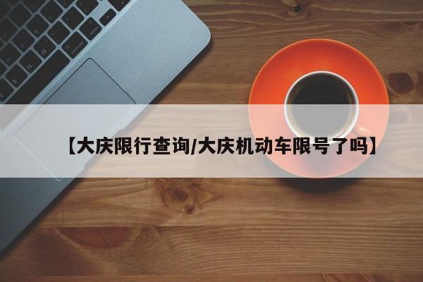 【大庆限行查询/大庆机动车限号了吗】