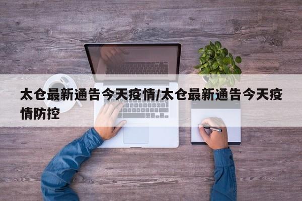 太仓最新通告今天疫情/太仓最新通告今天疫情防控