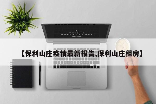 【保利山庄疫情最新报告,保利山庄租房】