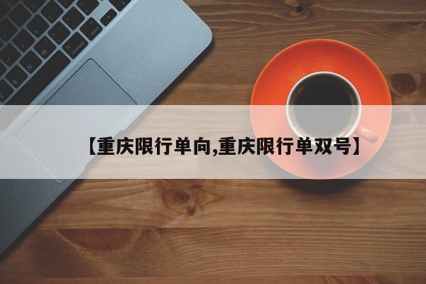 【重庆限行单向,重庆限行单双号】