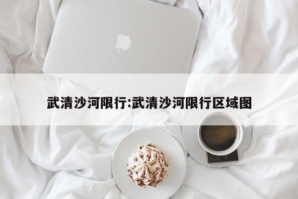 武清沙河限行:武清沙河限行区域图