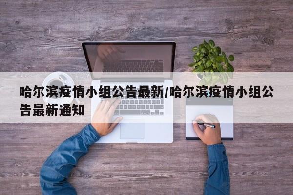 哈尔滨疫情小组公告最新/哈尔滨疫情小组公告最新通知