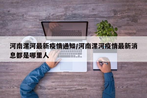 河南漯河最新疫情通知/河南漯河疫情最新消息都是哪里人