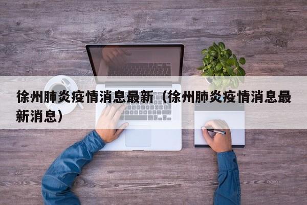 徐州肺炎疫情消息最新（徐州肺炎疫情消息最新消息）
