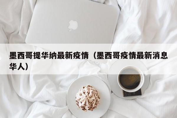 墨西哥提华纳最新疫情（墨西哥疫情最新消息华人）
