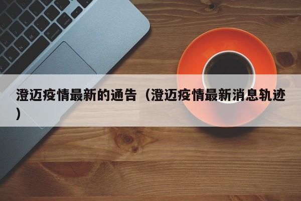 澄迈疫情最新的通告（澄迈疫情最新消息轨迹）