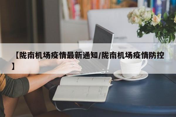 【陇南机场疫情最新通知/陇南机场疫情防控】