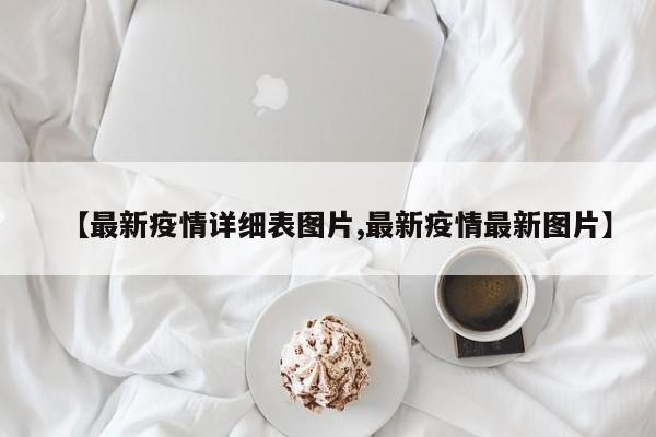【最新疫情详细表图片,最新疫情最新图片】
